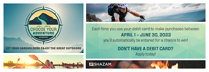 Each time you use your debit card to make purchases between April 1 - June 30, 2022 you'll automatically be entered for a chance to win! Don't have a debit card? Apply today!